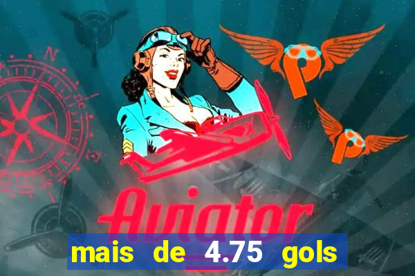 mais de 4.75 gols o que significa